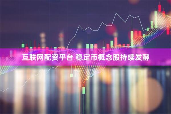 互联网配资平台 稳定币概念股持续发酵