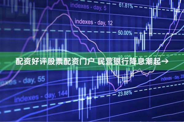 配资好评股票配资门户 民营银行降息潮起→