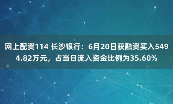 网上配资114 长沙银行：6月20日获融资买入5494.82万元，占当日流入资金比例为35.60%