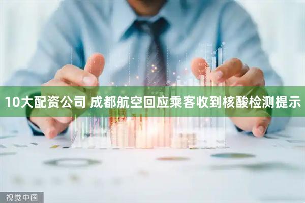 10大配资公司 成都航空回应乘客收到核酸检测提示