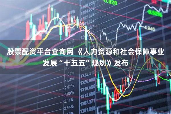 股票配资平台查询网 《人力资源和社会保障事业发展“十五五”规划》发布