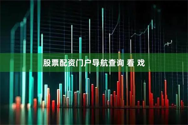 股票配资门户导航查询 看 戏
